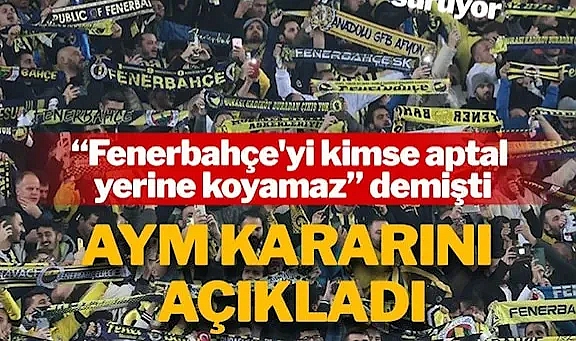 AYM, 'Fenerbahçe'yi kimse aptal yerine koyamaz' diyen yöneticiyle ilgili kararını açıkladı