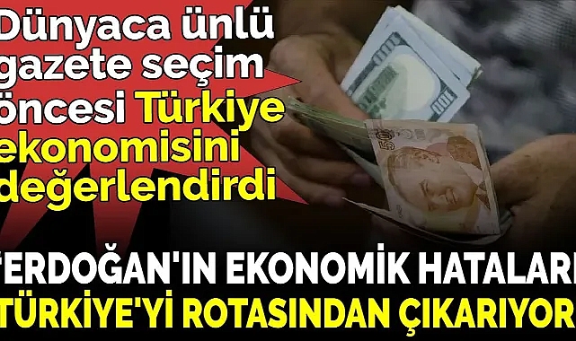 Dünyaca ünlü gazetenin Türkiye ekonomisi yorumu ‘Erdoğan'ın ekonomik hataları Türkiye'yi rotasından çıkarıyor’