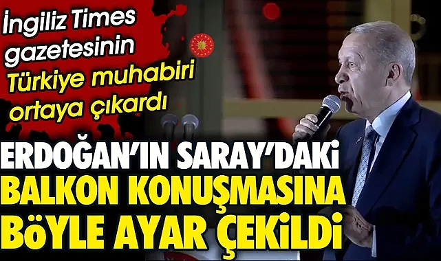 Erdoğan'ın Saray'daki balkon konuşmasına böyle ayar çekildi. İngiliz Times gazetesinin Türkiye muhabiri ortaya çıkardı
