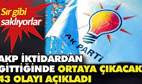 AKP iktidardan gittiğinde ortaya çıkacak 43 olayı açıkladı. Sır gibi saklanıyor