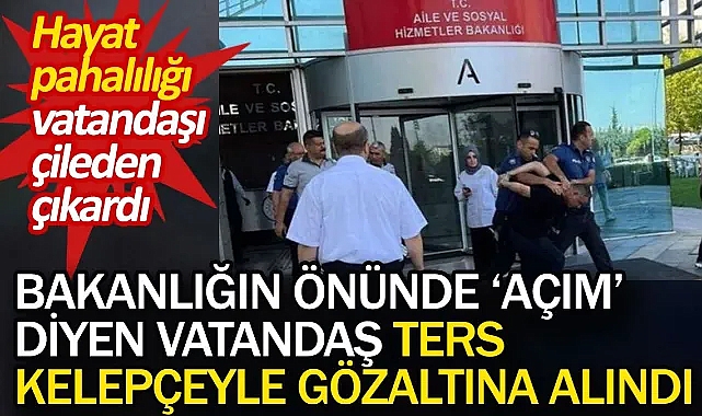 Bakanlığın önünde 'açım' diyen vatandaş ters kelepçeyle gözaltına alındı