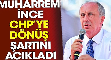 Muharrem İnce CHP'ye dönüş şartını açıkladı