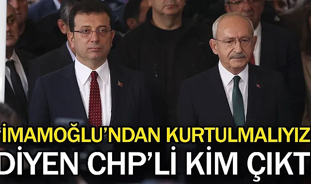 "İmamoğlu'ndan kurtulmalıyız" diyen CHP'li kim çıktı