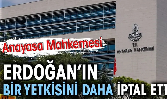 Anayasa Mahkemesi Erdoğan’ın bir yetkisini daha iptal etti