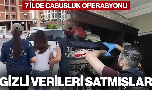 7 İlde Casusluk Operasyonu... Gizli Verileri Satmışlar!