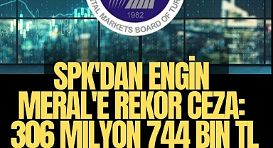 SPK'dan Engin Meral'e rekor ceza: 306 milyon 744 bin TL