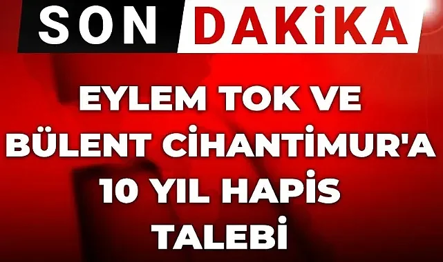 Eylem Tok ve baba Cihantimur'a 10 yıl hapis talebi