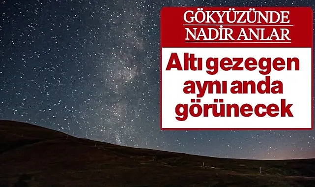 Gökyüzünde Nadir Anlar: Altı Gezegen Aynı Anda Görülebilecek