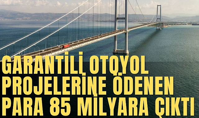 Garantili otoyol projelerine ödenen para 85 milyara çıktı