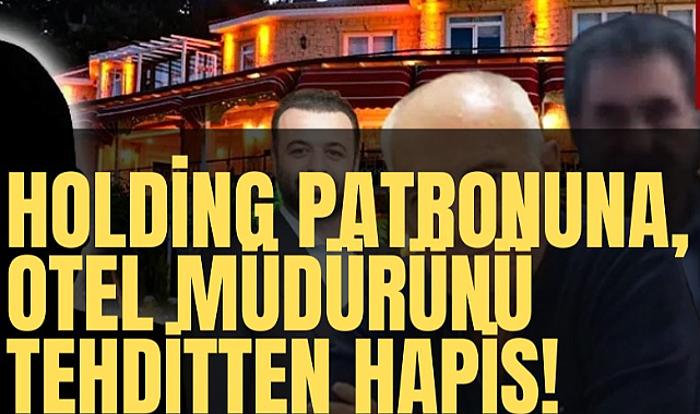 Holding patronuna, otel müdürünü tehditten hapis cezası!