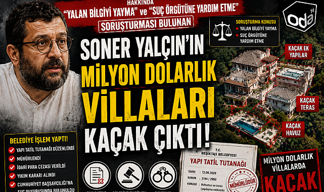 HAKKINDA "YALAN BİLGİYİ YAYMA ve SUÇ ÖRGÜTÜNE YARDIM ETME "SORUŞTURMASI BULUNAN SONER YALÇIN'IN MİLYONLARCA DOLARLIK "KAÇAK VİLLALARI"