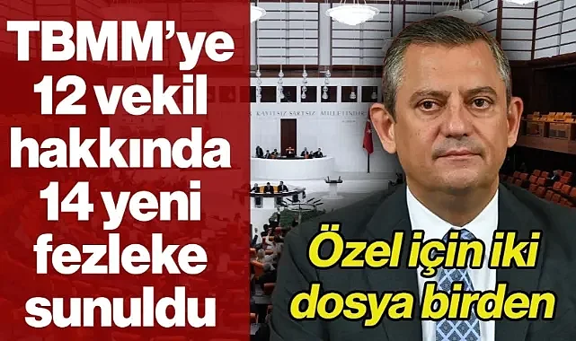 Özgür Özel ve 11 Milletvekili Hakkında 14 Ayrı Fezleke TBMM'de