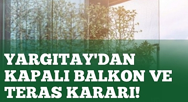Yargıtay'dan kapalı balkon ve teras kararı!