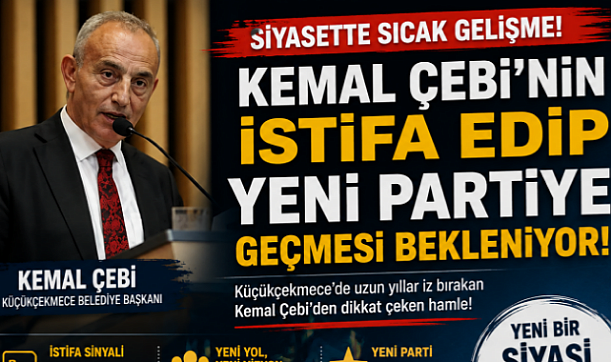 KEMAL ÇEBİ CHP'DEN İSTİFA EDİP YENİ PARTİYE NE ZAMAN GEÇİYOR?