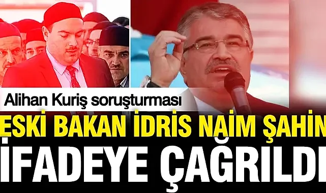 Eski İçişleri Bakanı İdris Naim Şahin, Alihan Kuriş soruşturmasında ifade verecek