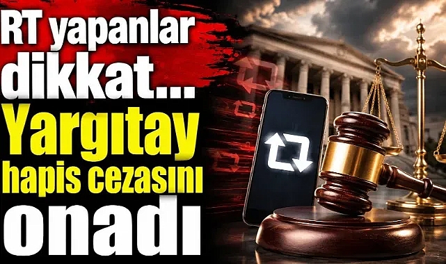 Sosyal Medyada RT yapanlar dikkat… Yargıtay hapis cezasını onadı
