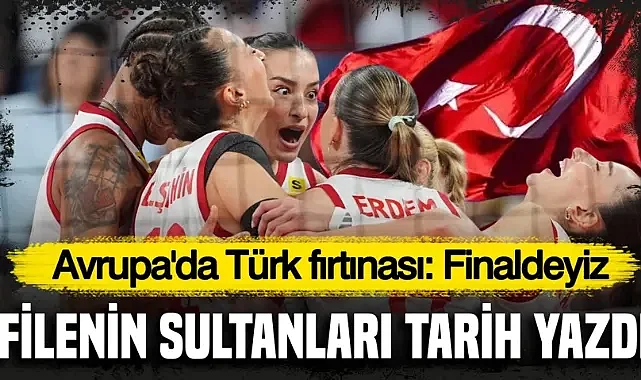 Filenin Sultanları tarih yazdı, Avrupa'da Türk fırtınası: Finaldeyiz