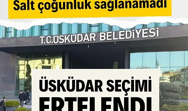 Üsküdar Belediye seçimi ertelendi