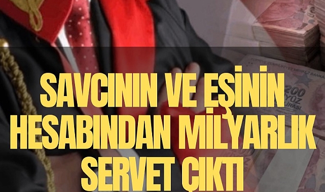 Savcının ve eşinin hesabından milyarlık servet çıktı