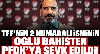 TFF'nin 2 numaralı isminin oğlu bahisten PFDK'ya sevk edildi!